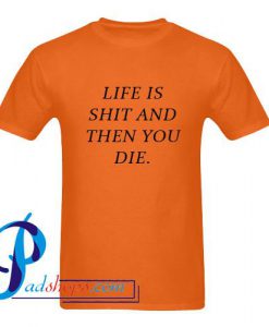 Life Is Shit And Then You Die T Shirt