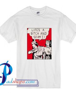 Life's A Bitch And So Am I T Shirt