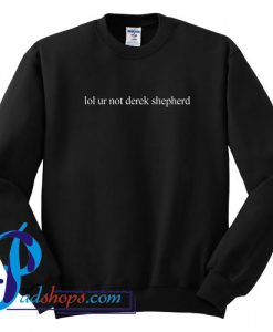 Lol ur not derek shepherd Sweatshirt