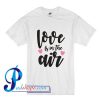 Love Is In The Air T Shirt