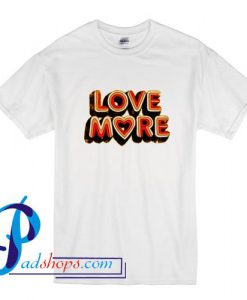 Love More T Shirt