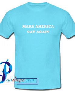 Make America Gay Again T Shirt