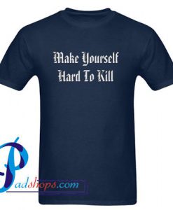 Make Yourself Hard To Kill T Shirt