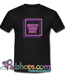 Makers Gonna Make T Shirt SL