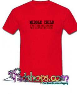 Middle Child I'm The Reason We Have Rules T Shirt