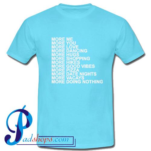More me more you more love more dancing more hugs T Shirt