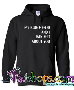My Blue Heeler And I Talk Shit About You Hoodie