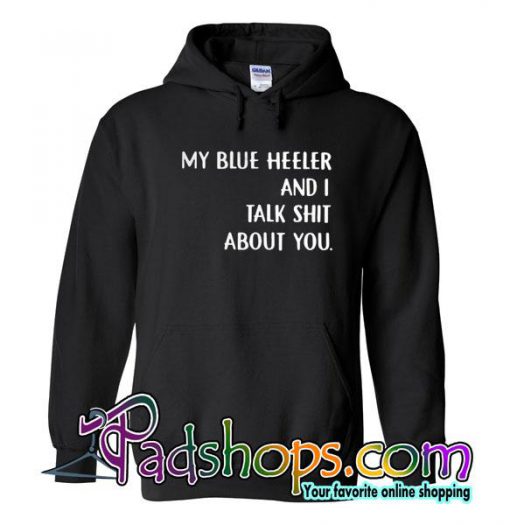 My Blue Heeler And I Talk Shit About You Hoodie