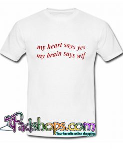 My Heart Says Yes But My Brain Says WTF T Shirt SL
