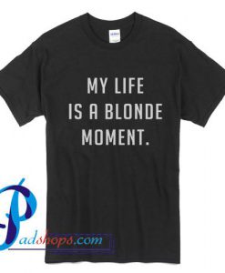 My Life Is a Blonde Moment T Shirt