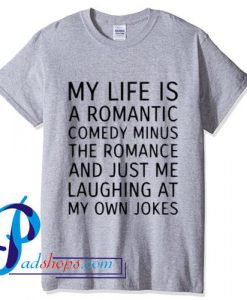 My Life Is a Romantic Comedy Minus The Romance T Shirt