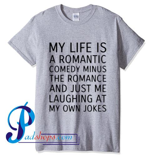 My Life Is a Romantic Comedy Minus The Romance T Shirt