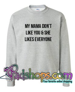 My Mama Don’t Like You And She Likes Everyone Sweatshirt