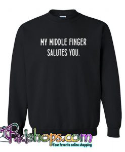 My Middle Finger Salutes You Sweatshirt SL