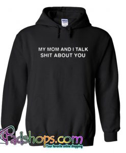 My Mom And I Talk Shit About You Hoodie SL