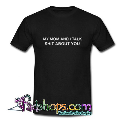 My Mom And I Talk Shit About You T Shirt SL