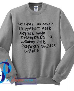 My Taste in Music is Perfect and Anyone Who Disagrees Sweatshirt