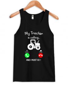 My Tractor Is Calling And I Must Go Tanktop