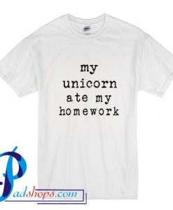My Unicorn Ate My Homework T Shirt