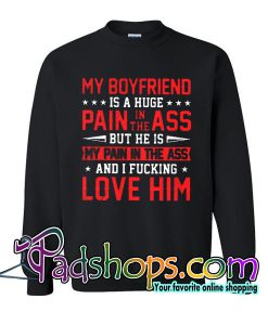 My boyfriend is a huge pain in the ass Sweatshirt