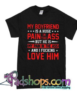 My boyfriend is a huge pain in the ass T-Shirt