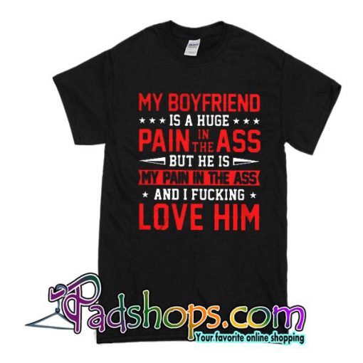 My boyfriend is a huge pain in the ass T-Shirt