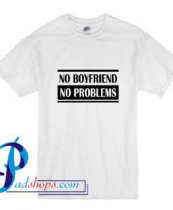 NO BOYFRIEND NO PROBLEMS T Shirt