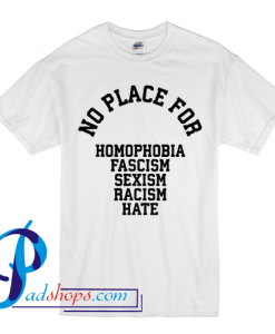 NO PLACE for homophobia fascism sexism racism hate T shirt