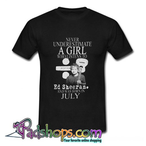 Never Underestimate A girl Who Listen To Ed Sheeran T Shirt (PSM)