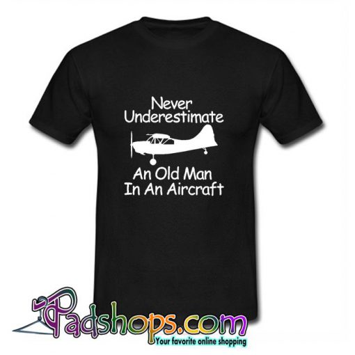 Never Underestimate An Old Man In An Aircraft T Shirt (PSM)