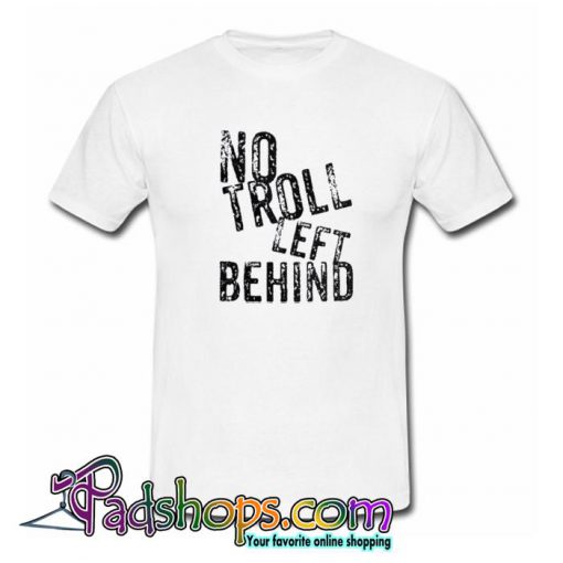 No Troll Left Behind T shirt SL
