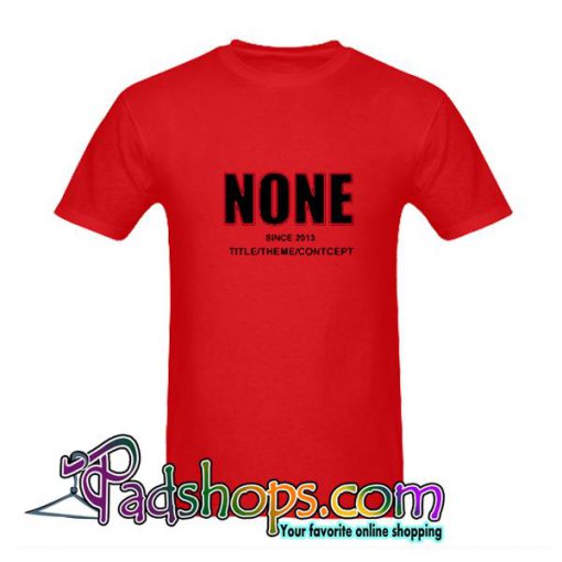 None Since 2013 T Shirt