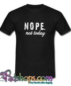 Nope Not Today T-Shirt (PSM)