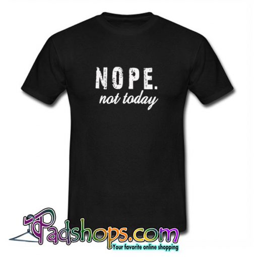 Nope Not Today T-Shirt (PSM)