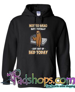 Not To Brag But I Totally Got Out Of Bed Today Hoodie