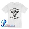 Not your mom not your milk T Shirt