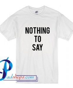 Nothing To Say T Shirt