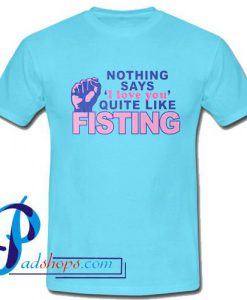 Nothing says I love you quite like Fisting T Shirt