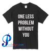 One Less Problem Without You T Shirt