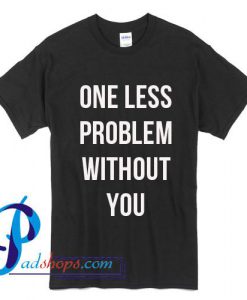 One Less Problem Without You T Shirt