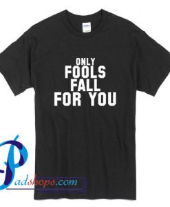 Only Fools Fall For You T Shirt