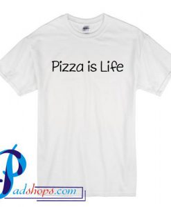 Pizza Is Life T Shirt