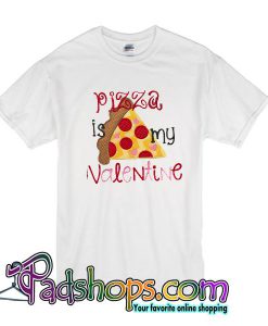 Pizza Is My Valentine T Shirt