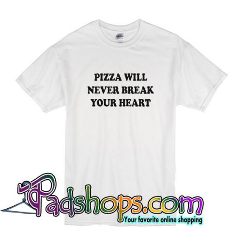 Pizza Will Never Break Your Heart T Shirt