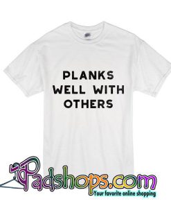 Planks Well With Others tshirt
