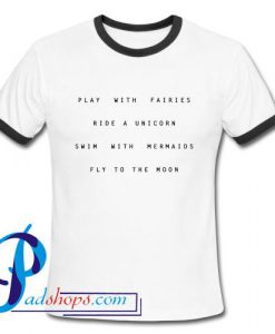Play With Fairies Ride a Unicorn Swim With Mermaids Fly To The Moon Ringer Shirt