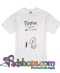 Please Call Me When You Lonely T-Shirt