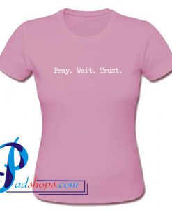 Pray Wait Trust T Shirt