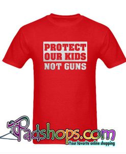 Protect Our Kids Not Guns T-Shirt