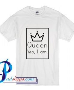 Queen Yes I Am T Shirt